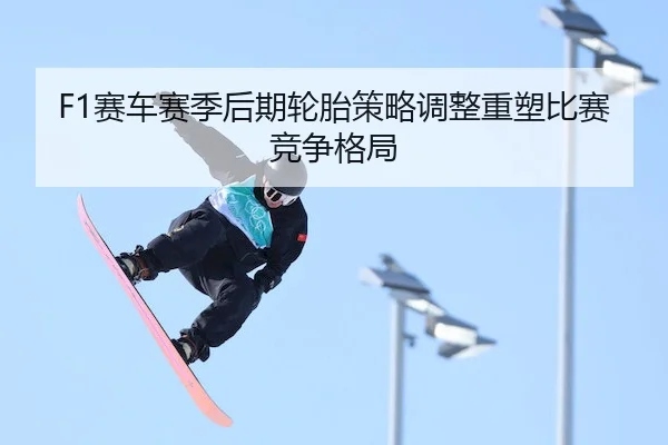 F1赛车赛季后期轮胎策略调整重塑比赛竞争格局 - SPORTS
